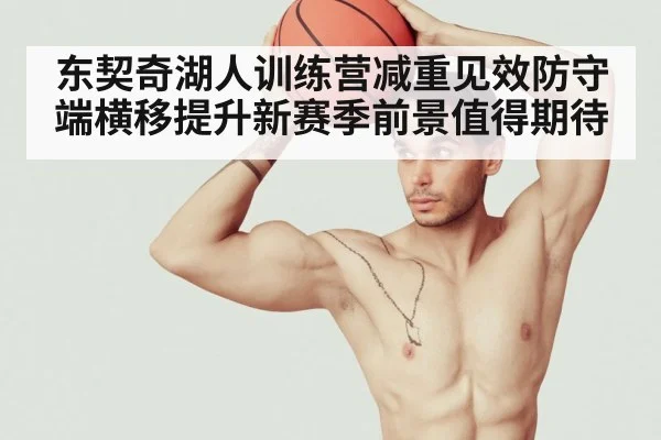 东契奇湖人训练营减重见效防守端横移提升新赛季前景值得期待