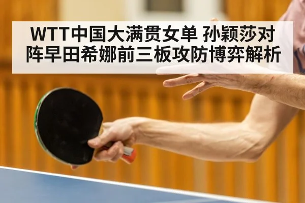 WTT中国大满贯女单 孙颖莎对阵早田希娜前三板攻防博弈解析