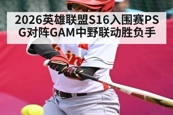 2026英雄联盟S16入围赛PSG对阵GAM中野联动胜负手