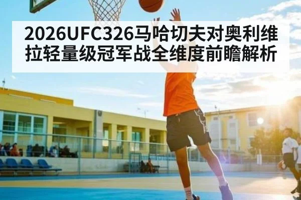 2026UFC326马哈切夫对奥利维拉轻量级冠军战全维度前瞻解析