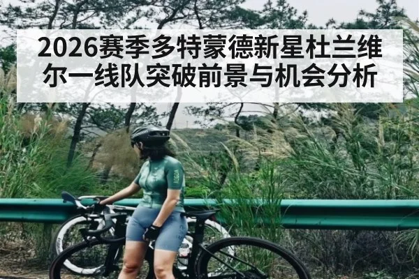 2026赛季多特蒙德新星杜兰维尔一线队突破前景与机会分析
