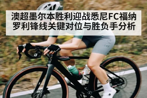 澳超墨尔本胜利迎战悉尼FC福纳罗利锋线关键对位与胜负手分析