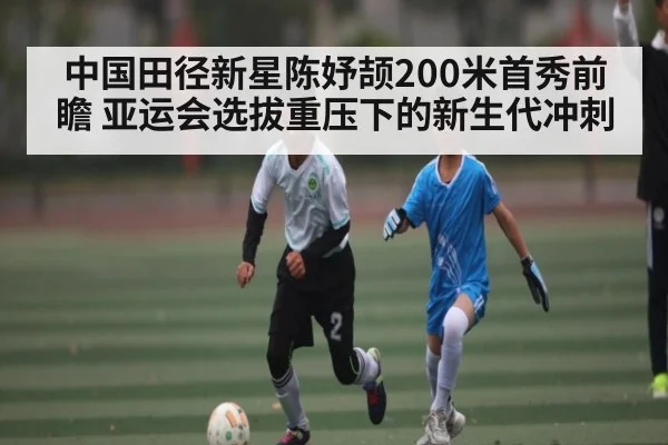 中国田径新星陈妤颉200米首秀前瞻 亚运会选拔重压下的新生代冲刺