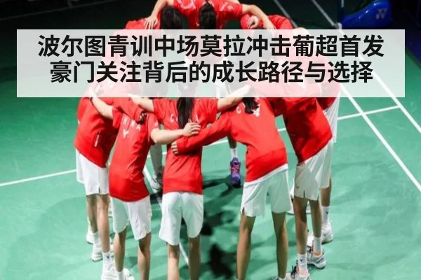 波尔图青训中场莫拉冲击葡超首发豪门关注背后的成长路径与选择
